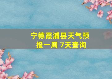 宁德霞浦县天气预报一周 7天查询